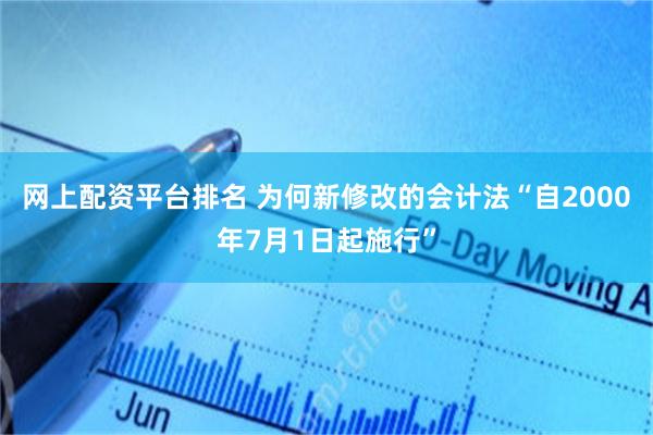 网上配资平台排名 为何新修改的会计法“自2000年7月1日起施行”