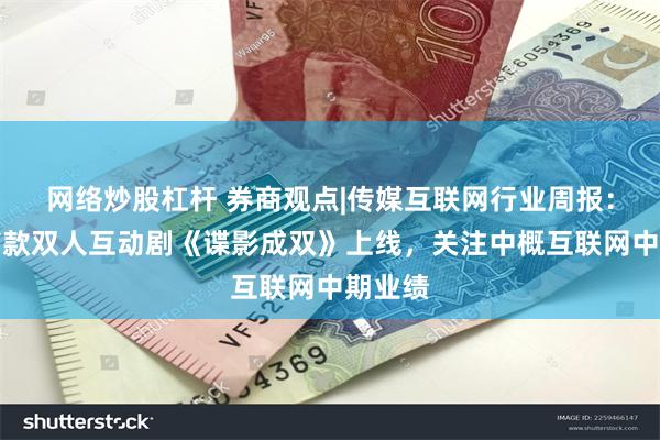 网络炒股杠杆 券商观点|传媒互联网行业周报：全球首款双人互动剧《谍影成双》上线，关注中概互联网中期业绩