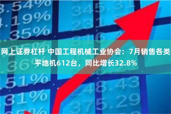 网上证劵杠杆 中国工程机械工业协会：7月销售各类平地机612台，同比增长32.8%