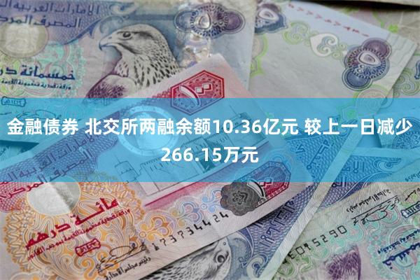 金融债券 北交所两融余额10.36亿元 较上一日减少266.15万元