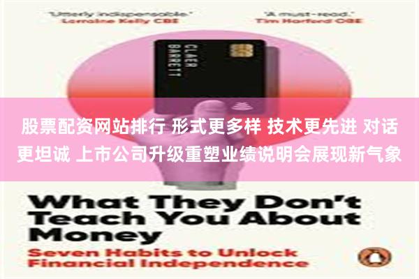 股票配资网站排行 形式更多样 技术更先进 对话更坦诚 上市公司升级重塑业绩说明会展现新气象