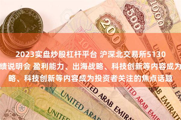 2023实盘炒股杠杆平台 沪深北交易所5130家上市公司召开年报业绩说明会 盈利能力、出海战略、科技创新等内容成为投资者关注的焦点话题