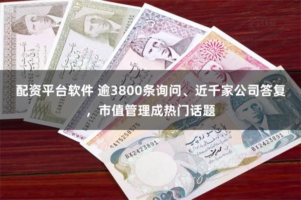 配资平台软件 逾3800条询问、近千家公司答复，市值管理成热门话题