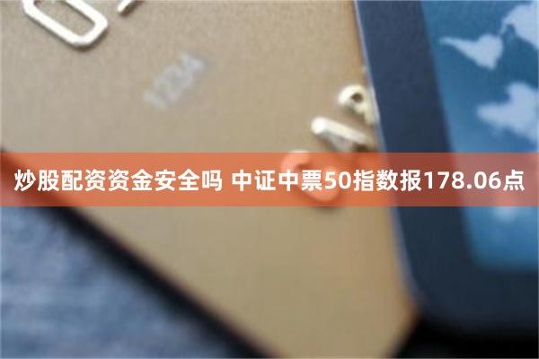 炒股配资资金安全吗 中证中票50指数报178.06点