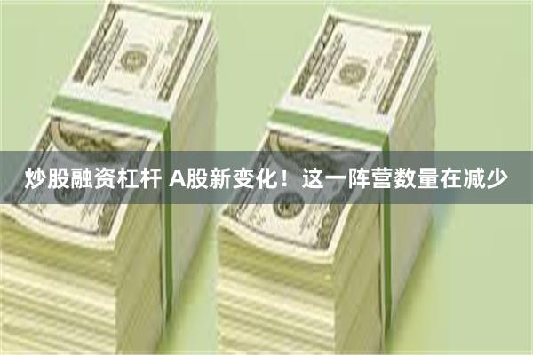 炒股融资杠杆 A股新变化！这一阵营数量在减少