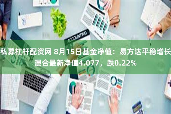 私募杠杆配资网 8月15日基金净值:易方达平稳增长混合最新净值4.077,跌0.22%
