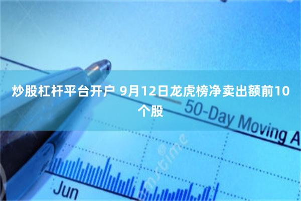 炒股杠杆平台开户 9月12日龙虎榜净卖出额前10个股