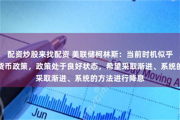 配资炒股来找配资 美联储柯林斯：当前时机似乎适合开始放松货币政策，政策处于良好状态，希望采取渐进、系统的方法进行降息