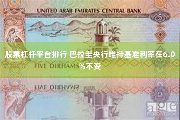 股票杠杆平台排行 巴拉圭央行维持基准利率在6.0%不变