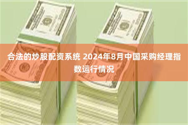 合法的炒股配资系统 2024年8月中国采购经理指数运行情况