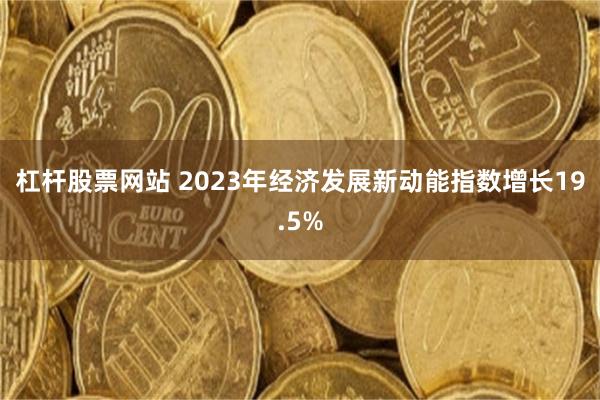 杠杆股票网站 2023年经济发展新动能指数增长19.5%