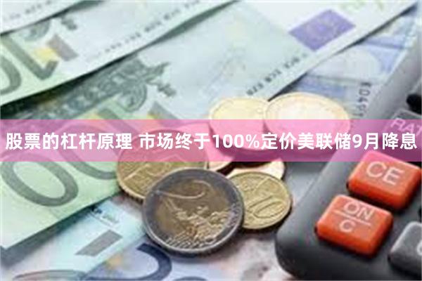 股票的杠杆原理 市场终于100%定价美联储9月降息