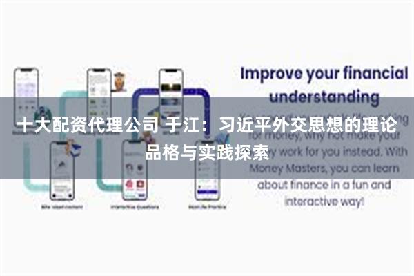 十大配资代理公司 于江：习近平外交思想的理论品格与实践探索