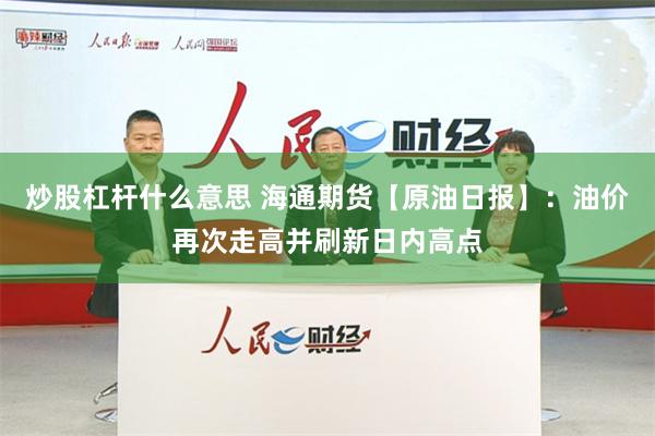 炒股杠杆什么意思 海通期货【原油日报】：油价再次走高并刷新日内高点