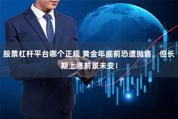 股票杠杆平台哪个正规 黄金年底前恐遭抛售，但长期上涨前景未变！
