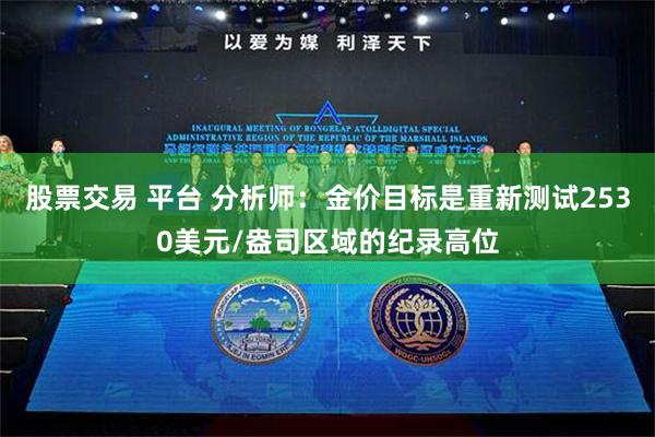 股票交易 平台 分析师：金价目标是重新测试2530美元/盎司区域的纪录高位