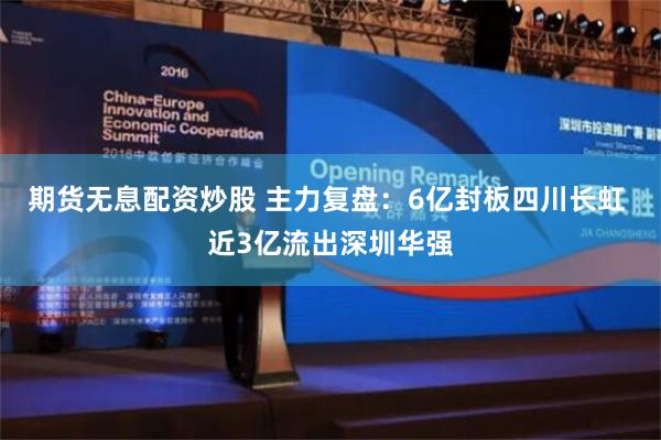 期货无息配资炒股 主力复盘：6亿封板四川长虹 近3亿流出深圳华强
