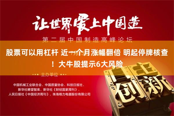 股票可以用杠杆 近一个月涨幅翻倍 明起停牌核查！大牛股提示6大风险