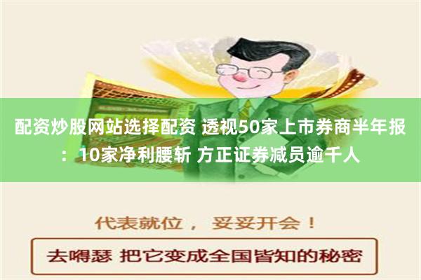 配资炒股网站选择配资 透视50家上市券商半年报：10家净利腰斩 方正证券减员逾千人