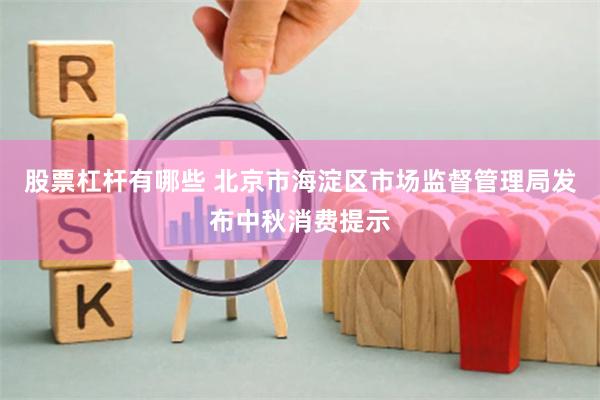 股票杠杆有哪些 北京市海淀区市场监督管理局发布中秋消费提示