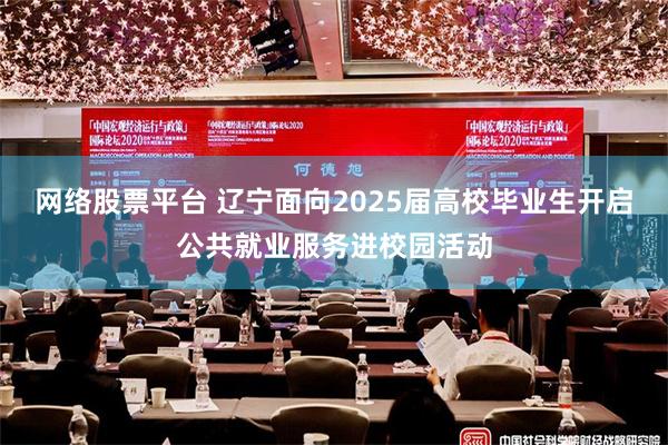 网络股票平台 辽宁面向2025届高校毕业生开启公共就业服务进校园活动