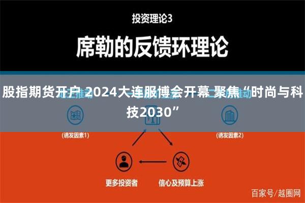 股指期货开户 2024大连服博会开幕 聚焦“时尚与科技2030”