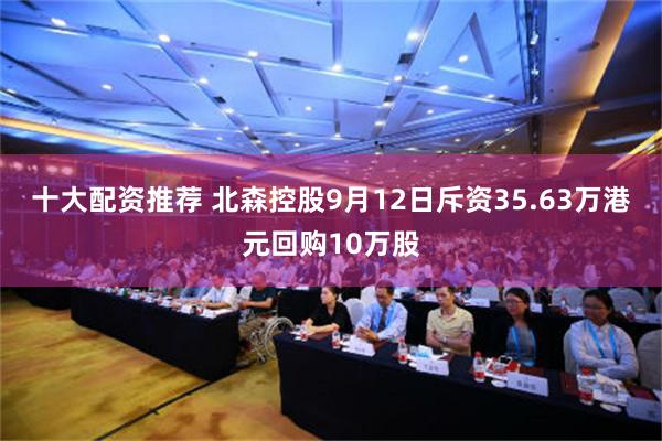 十大配资推荐 北森控股9月12日斥资35.63万港元回购10万股