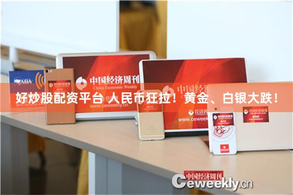 好炒股配资平台 人民币狂拉！黄金、白银大跌！