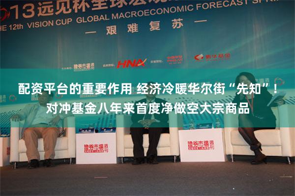 配资平台的重要作用 经济冷暖华尔街“先知”！对冲基金八年来首度净做空大宗商品