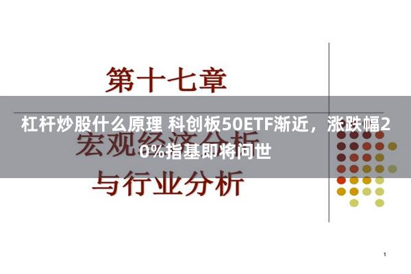 杠杆炒股什么原理 科创板50ETF渐近，涨跌幅20%指基即将问世