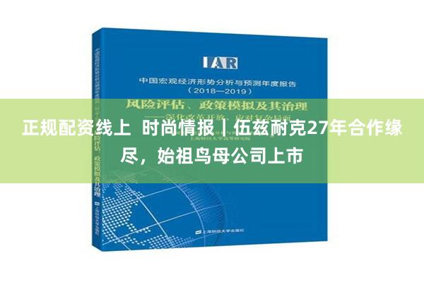 正规配资线上  时尚情报｜伍兹耐克27年合作缘尽，始祖鸟母公司上市
