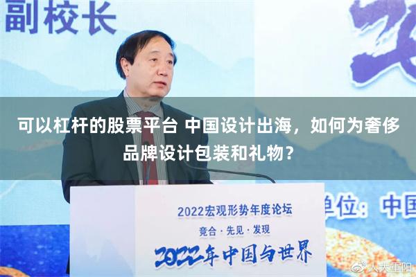 可以杠杆的股票平台 中国设计出海，如何为奢侈品牌设计包装和礼物？