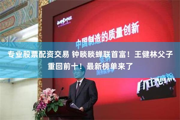 专业股票配资交易 钟睒睒蝉联首富！王健林父子重回前十！最新榜单来了
