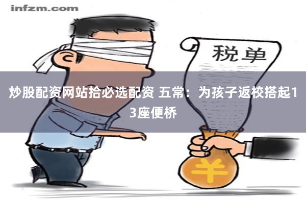 炒股配资网站拾必选配资 五常:为孩子返校搭起13座便桥