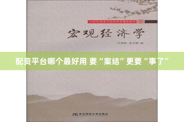 配资平台哪个最好用 要“案结”更要“事了”