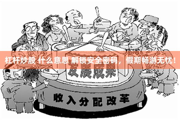 杠杆炒股 什么意思 解锁安全密码，假期畅游无忧！