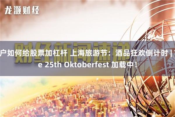 散户如何给股票加杠杆 上海旅游节：酒品狂欢倒计时 | The 25th Oktoberfest 加载中！