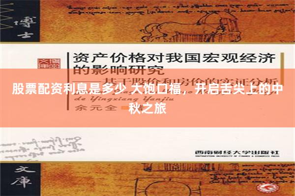 股票配资利息是多少 大饱口福，开启舌尖上的中秋之旅