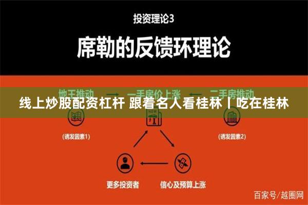线上炒股配资杠杆 跟着名人看桂林丨吃在桂林
