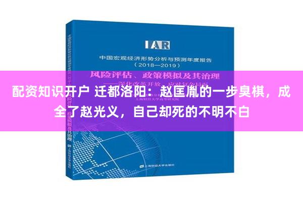 配资知识开户 迁都洛阳：赵匡胤的一步臭棋，成全了赵光义，自己却死的不明不白