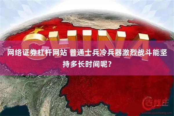 网络证劵杠杆网站 普通士兵冷兵器激烈战斗能坚持多长时间呢？