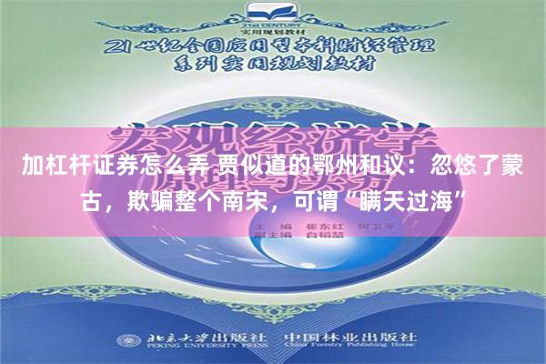 加杠杆证券怎么弄 贾似道的鄂州和议：忽悠了蒙古，欺骗整个南宋，可谓“瞒天过海”