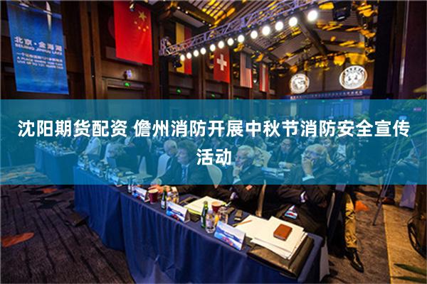 沈阳期货配资 儋州消防开展中秋节消防安全宣传活动