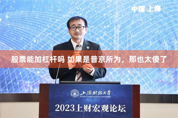 股票能加杠杆吗 如果是普京所为，那也太傻了