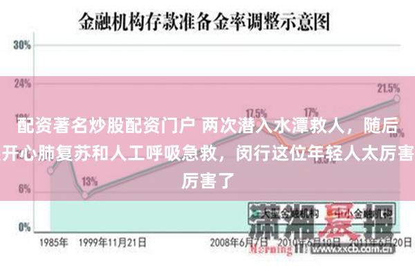 配资著名炒股配资门户 两次潜入水潭救人，随后展开心肺复苏和人工呼吸急救，闵行这位年轻人太厉害了
