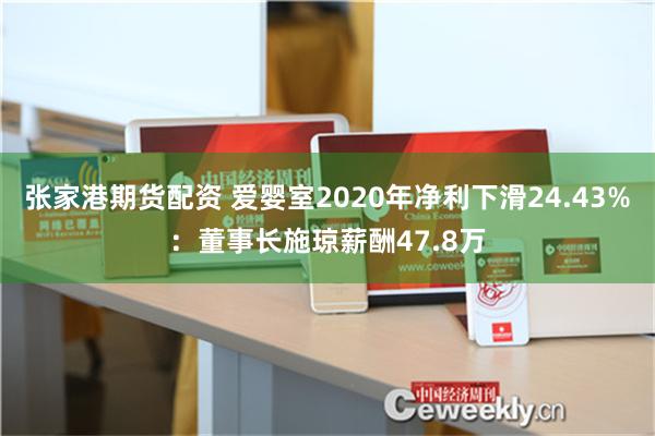 张家港期货配资 爱婴室2020年净利下滑24.43%：董事长施琼薪酬47.8万