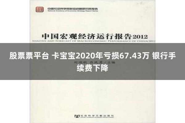 股票票平台 卡宝宝2020年亏损67.43万 银行手续费下降