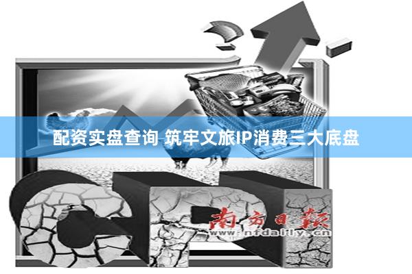配资实盘查询 筑牢文旅IP消费三大底盘