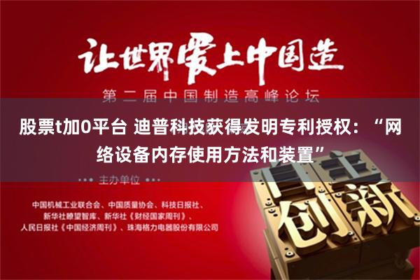 股票t加0平台 迪普科技获得发明专利授权：“网络设备内存使用方法和装置”