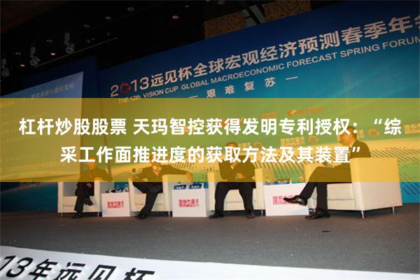 杠杆炒股股票 天玛智控获得发明专利授权：“综采工作面推进度的获取方法及其装置”